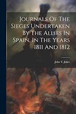 Journals Of The Sieges Undertaken By The Allies In Spain, In The Years 1811 And 1812 