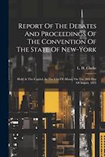 Report Of The Debates And Proceedings Of The Convention Of The State Of New-york: Held At The Capitol, In The City Of Albany On The 28th Day Of August