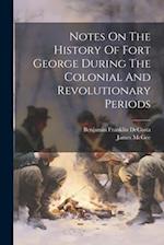 Notes On The History Of Fort George During The Colonial And Revolutionary Periods 