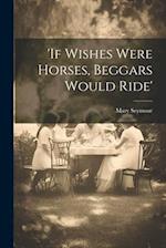 'if Wishes Were Horses, Beggars Would Ride' 