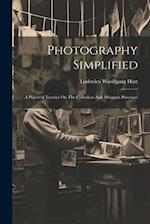 Photography Simplified: A Practical Treatise On The Collodion And Albumen Processes 