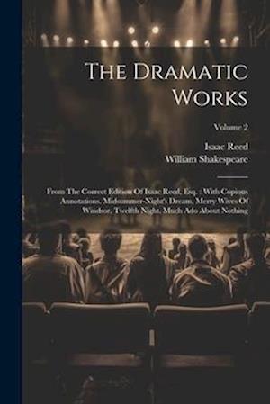 The Dramatic Works: From The Correct Edition Of Isaac Reed, Esq. : With Copious Annotations. Midsummer-night's Dream, Merry Wives Of Windsor, Twelfth