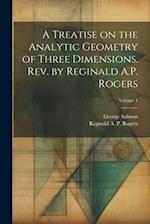 A Treatise on the Analytic Geometry of Three Dimensions. Rev. by Reginald A.P. Rogers; Volume 1 