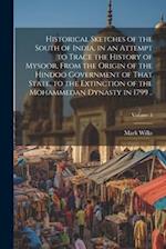 Historical Sketches of the South of India, in an Attempt to Trace the History of Mysoor, From the Origin of the Hindoo Government of That State, to th