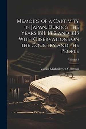 Memoirs of a Captivity in Japan, During the Years 1811, 1812 and 1813 With Observations on the Country and the People; Volume 3