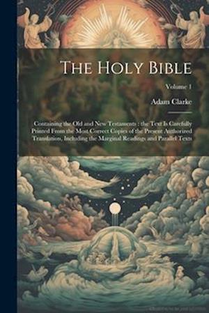 The Holy Bible: Containing the Old and New Testaments : the Text is Carefully Printed From the Most Correct Copies of the Present Authorized Translati