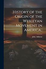 History of the Origin of the Wesleyan Movement in America.. 