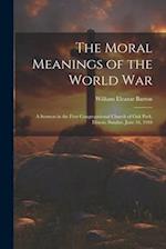 The Moral Meanings of the World War: A Sermon in the First Congregational Church of Oak Park, Illinois, Sunday, June 16, 1918 