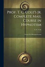 Prof. T. C. Cole's Jr. Complete Mail Course in Hypnotism; Twenty-five Illustrated Lessons 