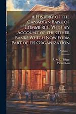 A History of the Canadian Bank of Commerce, With an Account of the Other Banks Which Now Form Part of Its Organization; Volume 1 