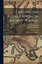 Cracow, the Royal Capital of Ancient Poland: Its History and Antiquities 