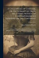 A Cyclopedia of Costume, or, Dictionary of Dress, Including Notices of Contemporaneous Fashions on the Continent; a General Chronological History of t