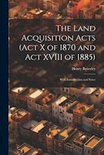 The Land Acquisition Acts (Act X of 1870 and Act XVIII of 1885); With Introduction and Notes 