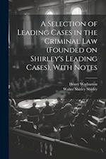 A Selection of Leading Cases in the Criminal Law (founded on Shirley's Leading Cases), With Notes 
