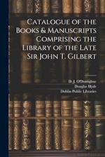 Catalogue of the Books & Manuscripts Comprising the Library of the Late Sir John T. Gilbert 