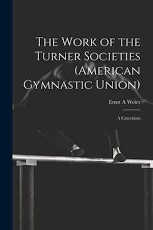 The Work of the Turner Societies (American Gymnastic Union): A Catechism