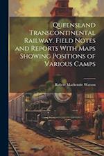 Queensland Transcontinental Railway. Field Notes and Reports With Maps Showing Positions of Various Camps 