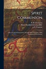 Spirit Communion: A Record of Communications Through H.B. Champion : With Explanatory Observations 