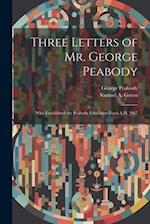 Three Letters of Mr. George Peabody: Who Established the Peabody Education Fund A.D. 1867 