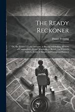 The Ready Reckoner: Or, the Trader's Useful Assistant, in Buying and Selling All Sorts of Commodities, Either Wholesale or Retail ... to Which is Adde