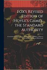Fox's Revised Edition of Hoyle's Games, the Standard Authority; Containing the Rules, Laws, Technicalities and Hints, to Players of All the Popular Ga
