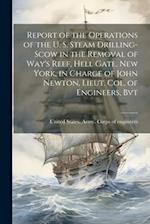 Report of the Operations of the U. S. Steam Drilling-scow in the Removal of Way's Reef, Hell Gate, New York, in Charge of John Newton, Lieut. Col. of 