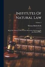 Institutes Of Natural Law: Being The Substance Of A Course Of Lectures On Grotius De Jure Belli Et Pacis; Volume 2 