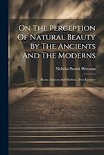 On The Perception Of Natural Beauty By The Ancients And The Moderns: Rome, Ancient And Modern : Two Lectures 