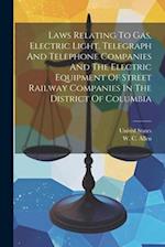 Laws Relating To Gas, Electric Light, Telegraph And Telephone Companies And The Electric Equipment Of Street Railway Companies In The District Of Colu