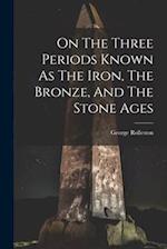 On The Three Periods Known As The Iron, The Bronze, And The Stone Ages 