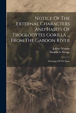 Notice Of The External Characters And Habits Of Troglodytes Gorilla ... From The Gaboon River: Osteology Of The Same