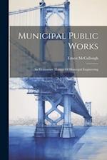 Municipal Public Works: An Elementary Manual Of Municipal Engineering 