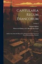 Capitularia Regum Francorum: Additae Sunt Marculfi Monachi & Aliorum Formulae Veteres, & Notae Doctissimorum Virorum; Volume 2 