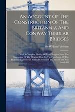 An Account Of The Construction Of The Britannia And Conway Tubular Bridges: With A Complete History Of Their Progress From The Conception Of The Origi