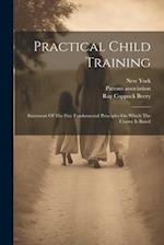 Practical Child Training: Statement Of The Five Fundamental Principles On Which The Course Is Based 