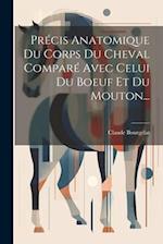 Précis Anatomique Du Corps Du Cheval Comparé Avec Celui Du Boeuf Et Du Mouton...