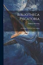 Bibliotheca Piscatoria: A Catalogue Of Books Upon Angling 