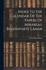 Index To The Calendar Of The Papers Of Mirabeau Buonaparte Lamar 