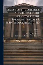 Digest Of The Opinions And Briefs Of The Solicitor Of The Treasury, January 1, 1880 To December 31, 1910; Volume 1 