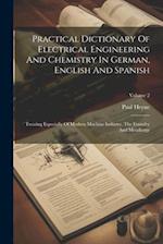 Practical Dictionary Of Electrical Engineering And Chemistry In German, English And Spanish: Treating Especially Of Modern Machine Industry, The Found