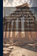Histoire Des Grecs Depuis Les Temps Les Plus Reculés Jusqu'à La Réduction De La Grèce En Province Romaine