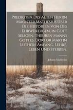 Predigten des alten Herrn Magister Mathesius über die Historien von des ehrwürdigen, in Gott seligen, theuren Manns Gottes, Doktor Martin Luthers Anfa