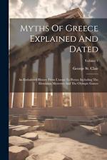 Myths Of Greece Explained And Dated: An Embalmed History From Uranus To Persus: Including The Eleusinian Mysteries And The Olympic Games; Volume 1 