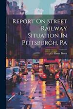Report On Street Railway Situation In Pittsburgh, Pa 