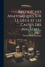 Recherches Anatomiques Sur Le Siège Et Les Causes Des Maladies...
