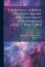 The Annual Address Delivered Before The Cincinnati Astronomical Society, June 3, 1844 
