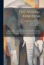 The Animal Kingdom: Synopsis Of The Species Of The Class Mammalia, As Arranged With Reference To Their Organization By Cuvier And Other Naturalists : 