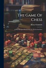 The Game Of Chess: A Work Designed Exclusively For Novices In Chess 
