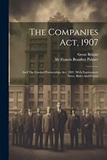 The Companies Act, 1907: And The Limited Partnerships Act, 1907, With Explanatory Notes, Rules And Forms 