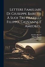 Lettere Familiari Di Giuseppe Baretti À Suoi Tre Fratelli Filippo, Giovanni E Amedeo...